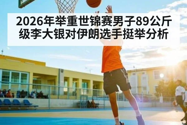 2026年举重世锦赛男子89公斤级李大银对伊朗选手挺举分析