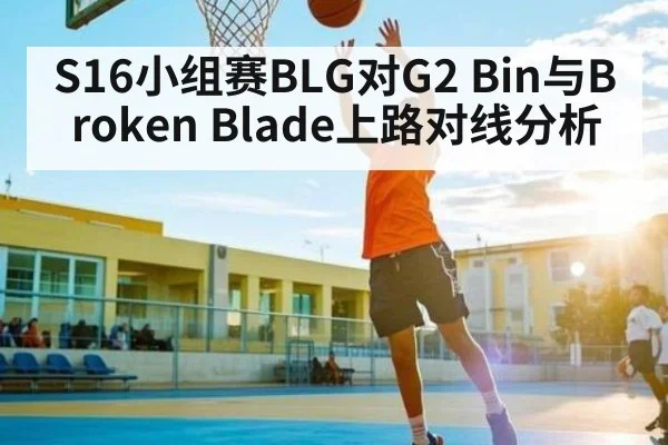 S16小组赛BLG对G2 Bin与Broken Blade上路对线分析